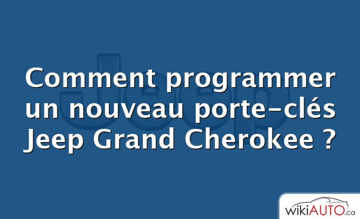 Comment programmer un nouveau porte-clés Jeep Grand Cherokee ?